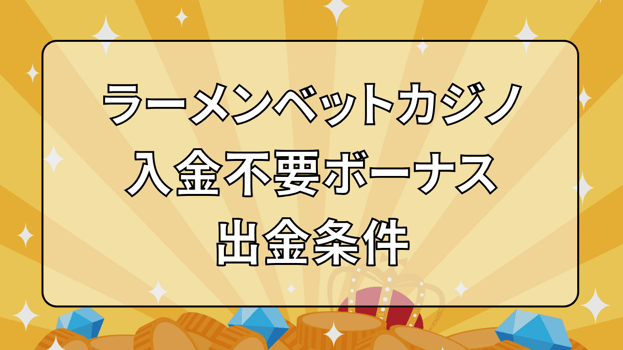 ラーメンベットカジノ(RamenBet) 入金不要ボーナス 出金条件