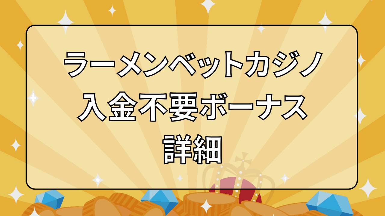 ラーメンベットカジノ(RamenBet) 入金不要ボーナス 詳細