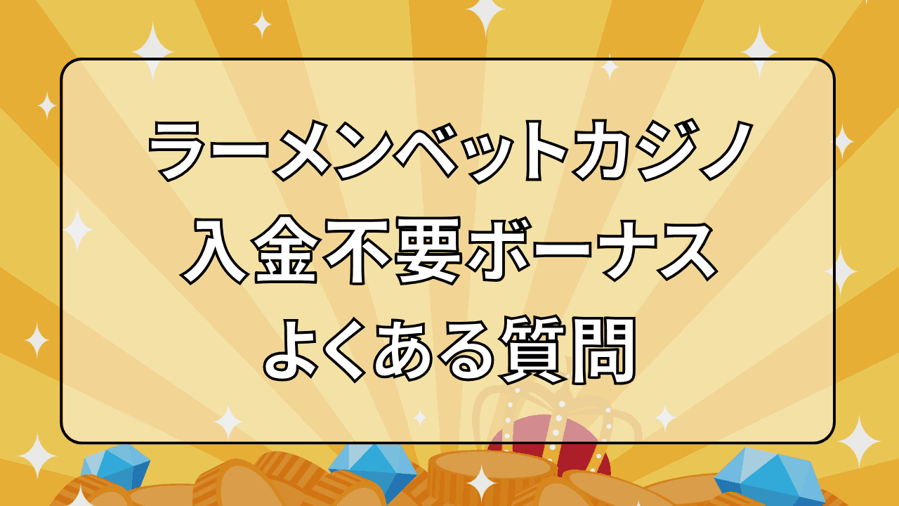 ラーメンベットカジノ(RamenBet)入金不要ボーナス よくある質問