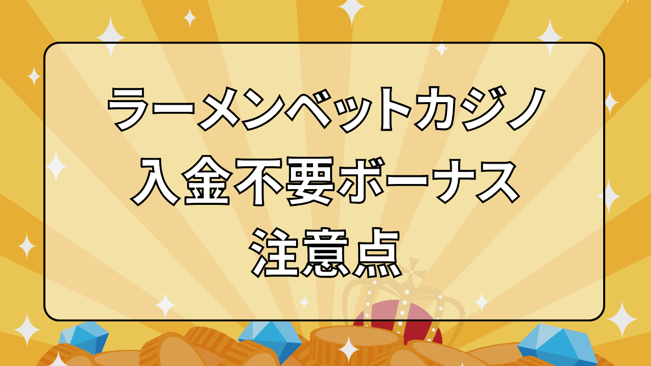 ラーメンベットカジノ(RamenBet) 入金不要ボーナス 注意点