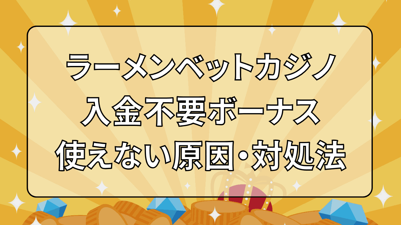 ラーメンベットカジノ(RamenBet) 入金不要ボーナス 使えない原因・対処法