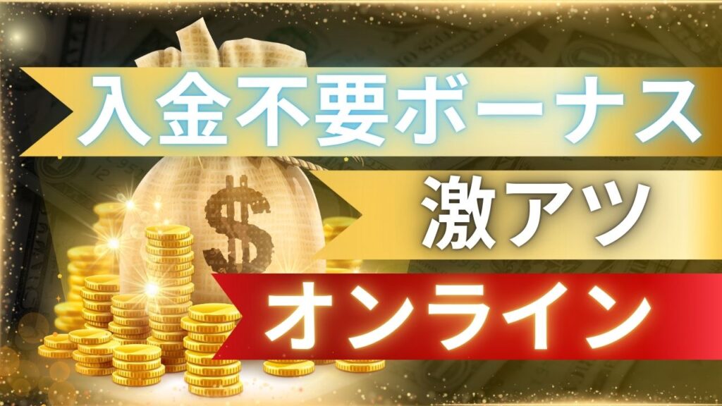入金不要ボーナス 激アツ オンライン